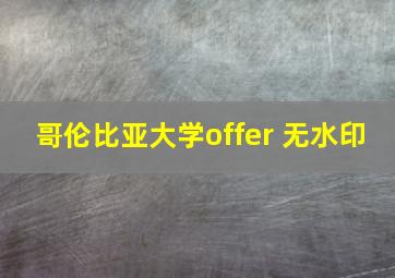 哥伦比亚大学offer 无水印